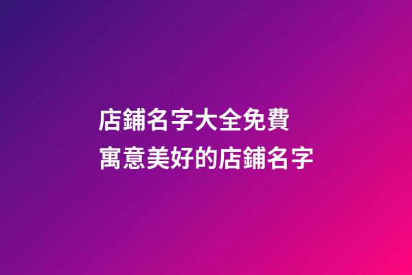 店鋪名字大全免費 寓意美好的店鋪名字-第1張-店鋪起名-玄機派